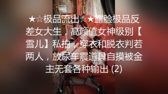 ★☆极品流出☆★露脸极品反差女大生，高颜值女神级别【雪儿】私拍，穿衣和脱衣判若两人，放尿车震道具自摸被金主无套各种输出 (2)