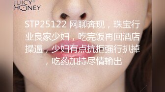 STP25122 网聊奔现，珠宝行业良家少妇，吃完饭再回酒店操逼，少妇有点抗拒强行扒掉，吃药加持尽情输出