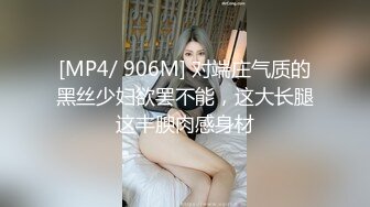 [MP4/ 906M] 对端庄气质的黑丝少妇欲罢不能，这大长腿这丰腴肉感身材