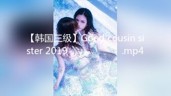 【韩国三级】Good cousin sister 2019 착한 사촌 여동생.mp4