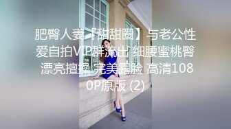 肥臀人妻『甜甜圈】与老公性爱自拍VIP群流出 细腰蜜桃臀 漂亮擅操 完美露脸 高清1080P原版 (2)