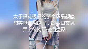 太子探花极品约了个极品颜值甜美包臀裙妹子，蹲着口交舔弄上位骑乘抽插猛操