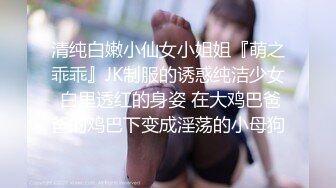 清纯白嫩小仙女小姐姐『萌之乖乖』JK制服的诱惑纯洁少女 白里透红的身姿 在大鸡巴爸爸的鸡巴下变成淫荡的小母狗