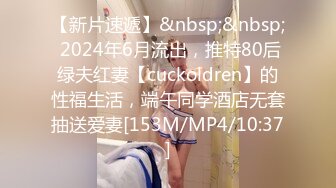 【新片速遞】&nbsp;&nbsp; 2024年6月流出，推特80后绿夫红妻【cuckoldren】的性福生活，端午同学酒店无套抽送爱妻[153M/MP4/10:37]