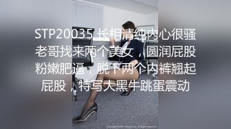 STP20035 长相清纯内心很骚老哥找来两个美女，圆润屁股粉嫩肥逼，脱下两个内裤翘起屁股，特写大黑牛跳蛋震动