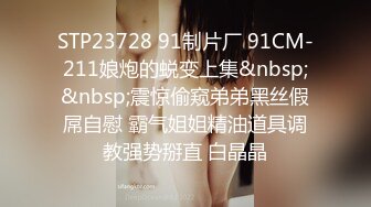 STP23728 91制片厂 91CM-211娘炮的蜕变上集&nbsp;&nbsp;震惊偷窥弟弟黑丝假屌自慰 霸气姐姐精油道具调教强势掰直 白晶晶