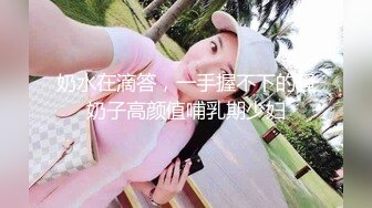 奶水在滴答，一手握不下的骚奶子高颜值哺乳期少妇