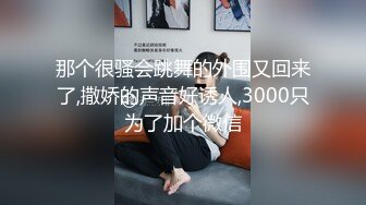 那个很骚会跳舞的外围又回来了,撒娇的声音好诱人,3000只为了加个微信