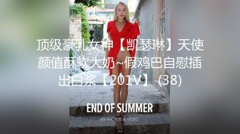 顶级豪乳女神【凯瑟琳】天使颜值酥软大奶~假鸡巴自慰插出白浆【201V】 (38)