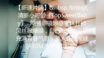 【新速片遞】&nbsp;&nbsp; 清新小可爱〖TopSweetBaby〗⭐闷骚眼镜娘小学妹开裆黑丝被爆操，白白嫩嫩的身子充满青春气息，美人胚反差婊[490M/MP4/08:20]