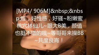 [MP4/ 906M]&nbsp;&nbsp;哇，好性感，好骚~粉嫩蜜桃穴林仙儿~眼大B美，颜值也挺不错的哦~等哥哥来操BB~共度良宵！