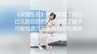 《叔嫂乱伦》终于实现了自己已久的目的把嫂子迷奸了嫂子可能也是几天没操有点饥渴被操的嗷嗷直叫5