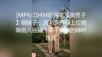 [MP4/204MB]探花【美男子】萌妹子，洗完澡开操上位骑乘侧入抽插，妹子被操的呻吟连连