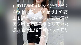 (HD1080P)(Joker)(fc3261246)【弱者・ハメ撮り】介護士を辞めたばかり。諸事情があり風俗で働こうとしていた彼女を低価格で買い取ってやったw