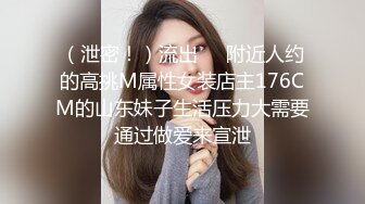 （泄密！）流出❤️附近人约的高挑M属性女装店主176CM的山东妹子生活压力大需要通过做爱来宣泄