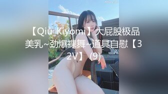 【Qiu_Kiyomi】大屁股极品美乳~劲爆裸舞~道具自慰【32V】 (9)