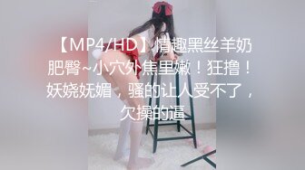 【MP4/HD】情趣黑丝羊奶肥臀~小穴外焦里嫩！狂撸！妖娆妩媚，骚的让人受不了，欠操的逼