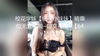 校花学妹【杨羊小妹妹】骑乘位无套啪啪~口交吞精~【64v】 (31)