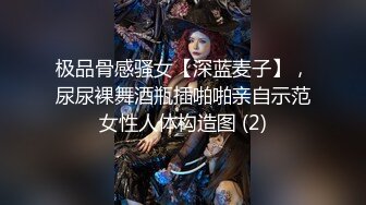 极品骨感骚女【深蓝麦子】，尿尿裸舞酒瓶插啪啪亲自示范女性人体构造图 (2)