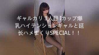 ギャルカリ 3人目 Iカップ爆乳ハイテンションギャルと延长ハメまくりSPECIAL！！