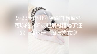 9-23新流出酒店偷拍 颜值还可以的少妇被肥猪哥糟蹋了还要一边被操一边说我爱你