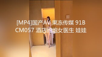 [MP4]国产AV 果冻传媒 91BCM057 酒店约炮女医生 娃娃