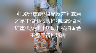 《顶级?重磅?极品反差》露脸才是王道！微博推特高颜值网红重机女神【痞幼】私拍▲金主包养各种玩肏