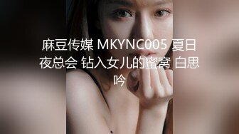 麻豆传媒 MKYNC005 夏日夜总会 钻入女儿的蜜窝 白思吟