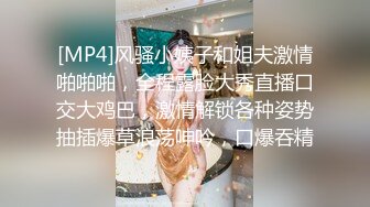 [MP4]风骚小姨子和姐夫激情啪啪啪，全程露脸大秀直播口交大鸡巴，激情解锁各种姿势抽插爆草浪荡呻吟，口爆吞精