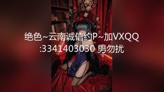 绝色~云南诚信约P~加VXQQ:3341403030 男勿扰