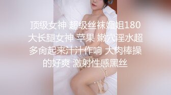 顶级女神 超级丝袜媚姐180大长腿女神 苹果 嫩穴淫水超多肏起来汁汁作响 大肉棒操的好爽 激射性感黑丝