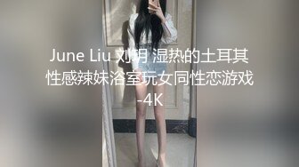 June Liu 刘玥 湿热的土耳其性感辣妹浴室玩女同性恋游戏-4K