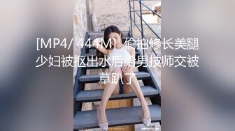 [MP4/ 444M]  偷拍修长美腿少妇被抠出水后给男技师交被草趴了