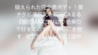 锻えられた完全美ボディ！美チクビ美巨乳の现役CAるる《膣圧MAXゴリゴリ骑乗位で好きピのチ○ポをしごき倒す♪彼女になりたくて2连中出し许可！》