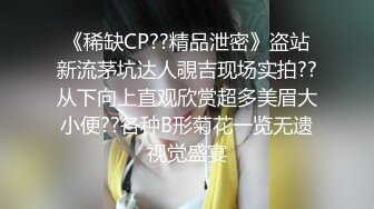 《稀缺CP??精品泄密》盗站新流茅坑达人覗吉现场实拍??从下向上直观欣赏超多美眉大小便??各种B形菊花一览无遗视觉盛宴