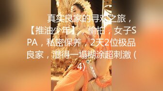 ♈♈♈真实良家的寻欢之旅，【推油少年】，偷拍，女子SPA，私密保养，2天2位极品良家，湿得一塌糊涂超刺激 (4)