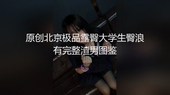 原创北京极品露臀大学生臀浪有完整渣男图鉴