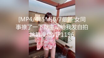 [MP4/485M]6/7最新 女同事撩了一下就主动给我发自拍跳舞视频VIP1196