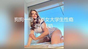 狗狗一号 19岁女大学生性瘾母狗 E奶