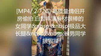 [MP4/ 2.72G] 高质量情侣开房偷拍 白皙丰满身材很棒的女同学&nbsp;&nbsp;极品大长腿&nbsp;&nbsp;被男同学狠狠操