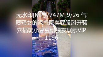 无水印[MP4/747M]9/26 气质骚女的诱惑撅着屁股掰开骚穴插玩小豆豆给狼友展示VIP1196