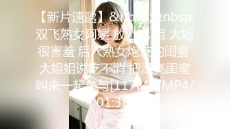 【新片速遞】&nbsp;&nbsp;双飞熟女阿姨 放心吧 姐 大姐很害羞 后入熟女炮友的闺蜜 大姐姐说吃不消 把漂亮闺蜜叫来一起参与[117MB/MP4/01:38]