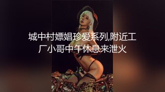 城中村嫖娼珍爱系列,附近工厂小哥中午休息来泄火