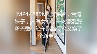 [MP4/ 289M] 吴梦梦，台湾妹子，人气女神，一对豪乳涨粉无数，轻车熟路今晚又换了个新男人