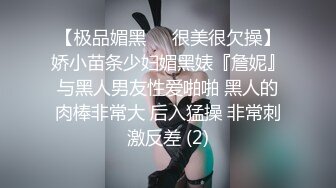 【极品媚黑❤️很美很欠操】娇小苗条少妇媚黑婊『詹妮』与黑人男友性爱啪啪 黑人的肉棒非常大 后入猛操 非常刺激反差 (2)