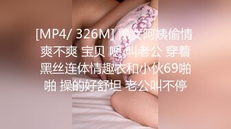 [MP4/ 326M] 熟女阿姨偷情 爽不爽 宝贝 嗯 叫老公 穿着黑丝连体情趣衣和小伙69啪啪 操的好舒坦 老公叫不停