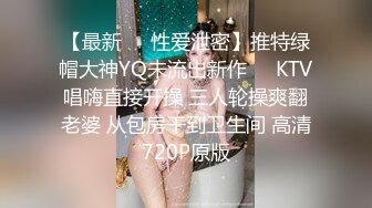 【最新❤️性爱泄密】推特绿帽大神YQ未流出新作❤️KTV唱嗨直接开操 三人轮操爽翻老婆 从包房干到卫生间 高清720P原版