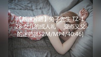 【新速片遞】兔子先生 TZ-128 女儿的成人礼❤️变态义父的迷药[852M/MP4/40:46]