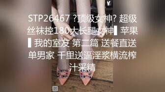 STP26467 ?顶级女神? 超级丝袜控180大长腿女神▌苹果▌我的室友 第二篇 送餐直送单男家 千里送逼淫浆横流榨汁采精