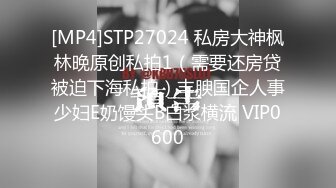 [MP4]STP27024 私房大神枫林晚原创私拍1（需要还房贷被迫下海私拍）丰腴国企人事少妇E奶馒头B白浆横流 VIP0600